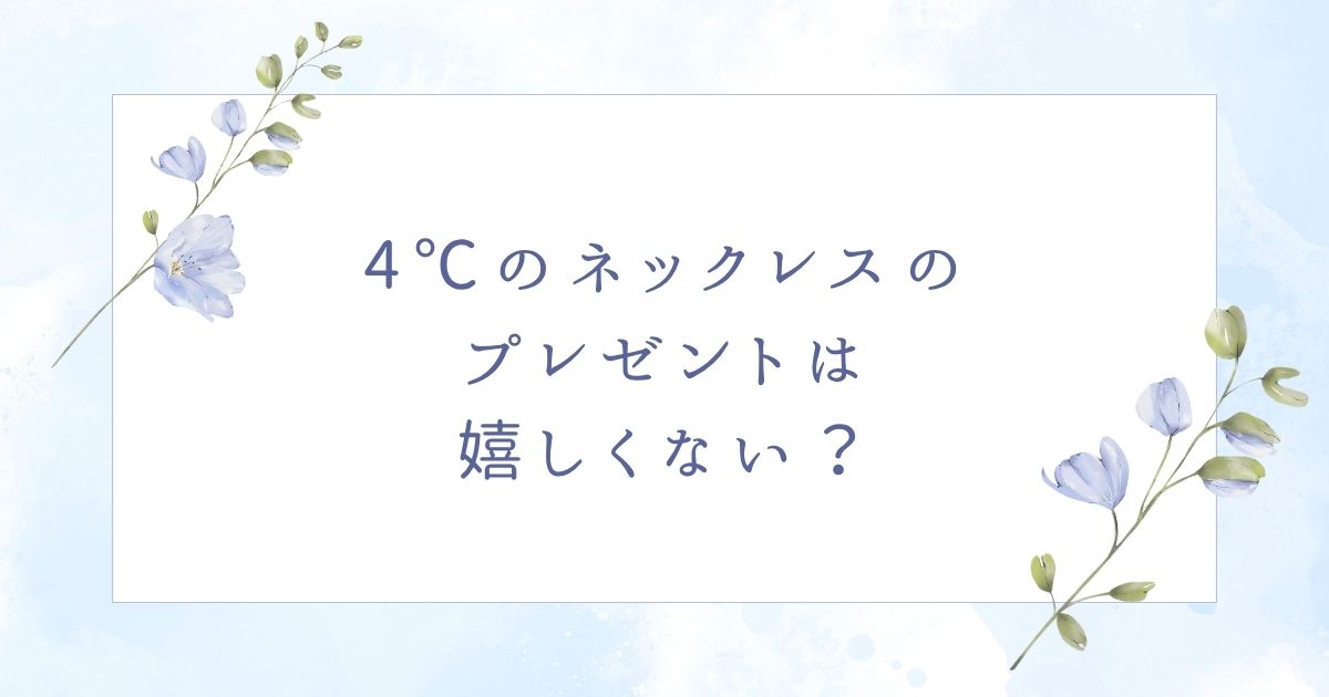 4℃のネックレスは嬉しくない?プレゼントに贈っても喜ばれない場合5つ