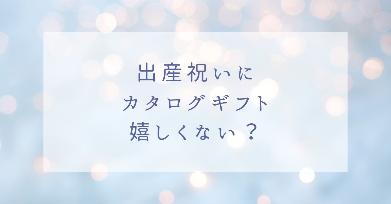 出産祝いにカタログギフトは嬉しくない?百貨店が人気?おすすめ3選!