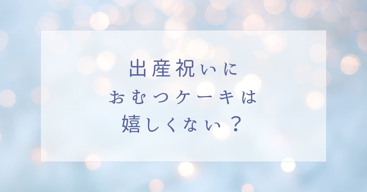 出産祝いにおむつケーキは嬉しくない？迷惑だし汚いからいらない？