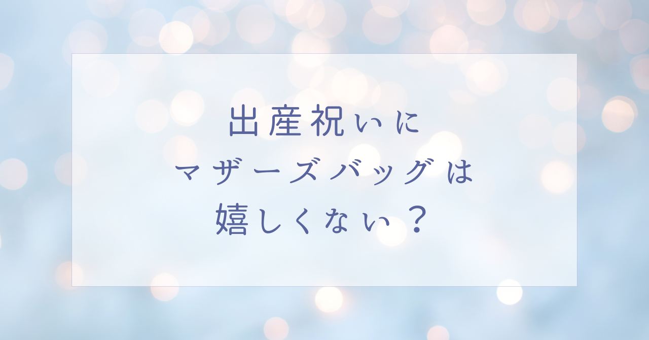 出産祝いにマザーズバッグのプレゼントはいらない？誕生日にも不要？