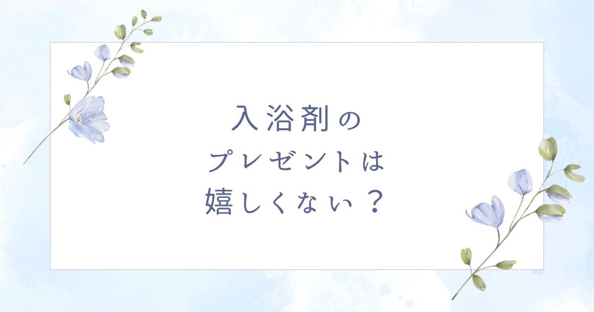 入浴剤のプレゼントは嬉しくない？失礼で困る場合をアンケート調査！