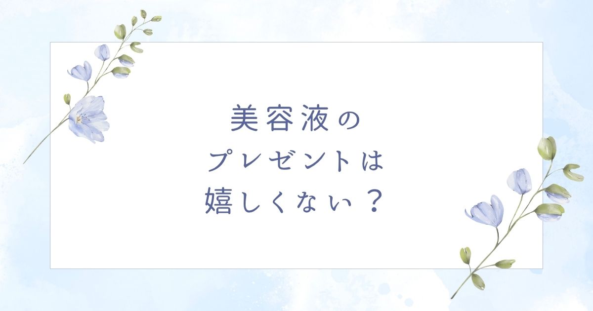 美容液のプレゼントはいらない?20代も30代も嬉しくない?彼女や女友達には?