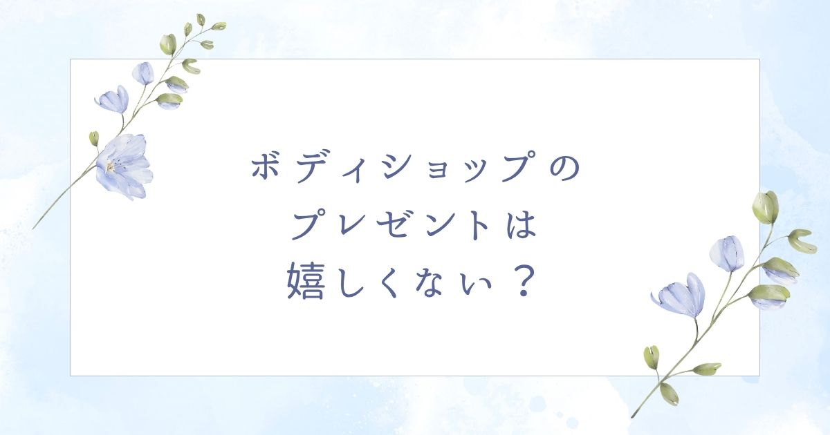 ボディショップのプレゼントは嬉しくない？喜ばれるおすすめのギフト6選！