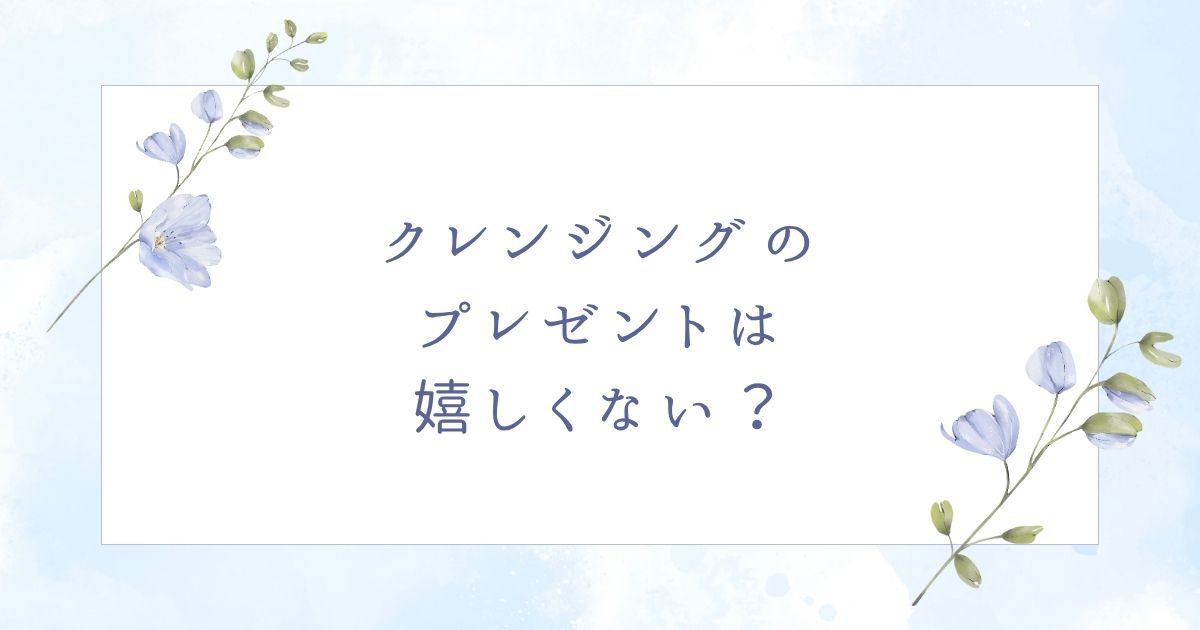 クレンジングのプレゼントは嬉しくない？女性に喜ばれるおすすめ人気3選！