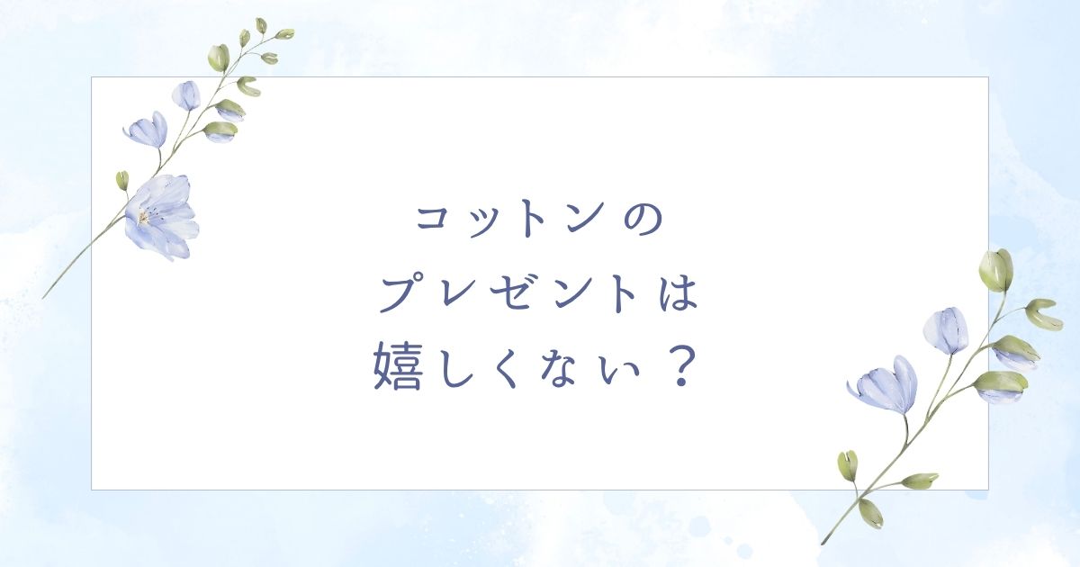 コットンのプレゼントは嬉しくない？誕生日には失礼？喜ばれるおすすめ3選