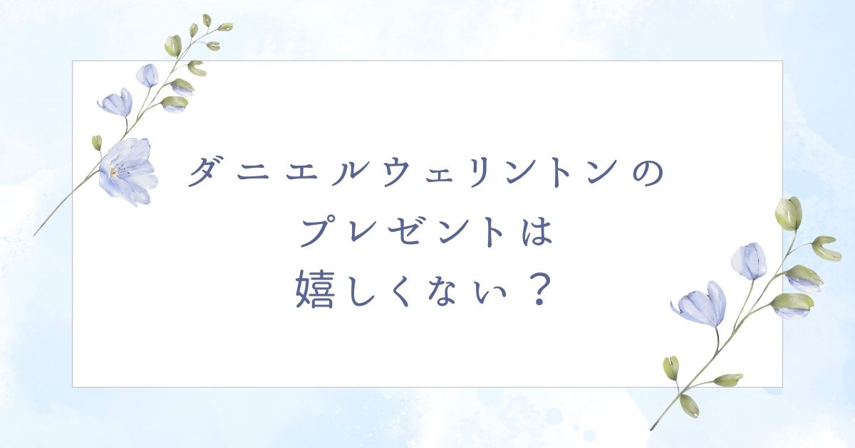 ダニエルウェリントンは嬉しくない？プレゼントには流行遅れでダサい？