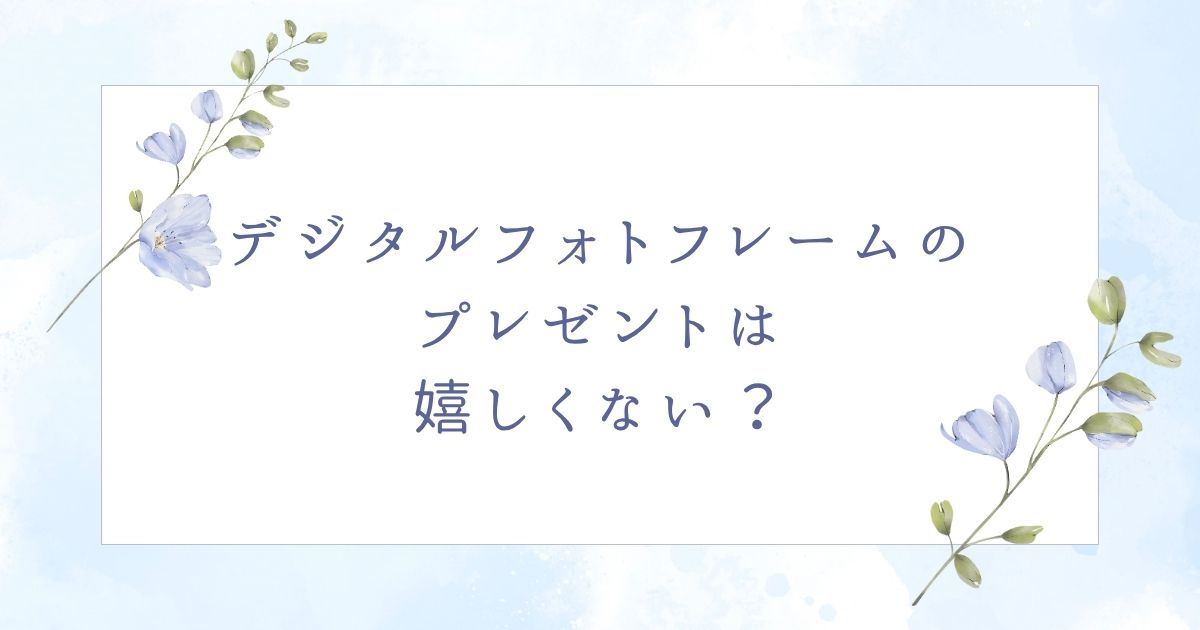 デジタルフォトフレームのプレゼントはいらない？嬉しくないと思われる5つ