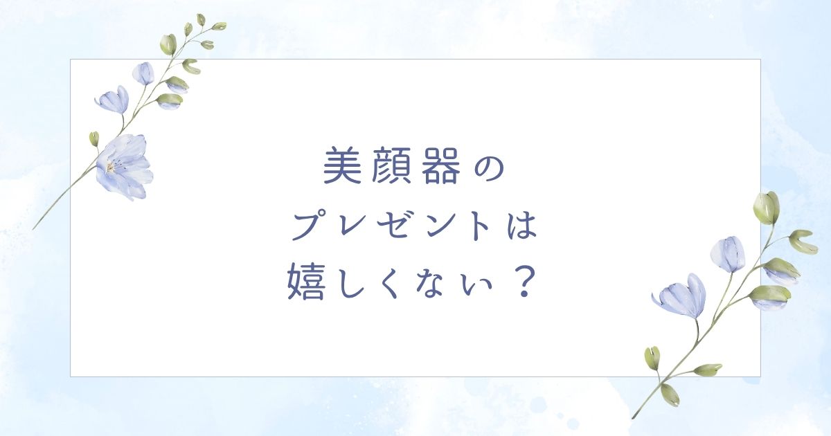 美顔器のプレゼントは嬉しくない？彼女や女友達に喜ばれる人気アイテム3つ