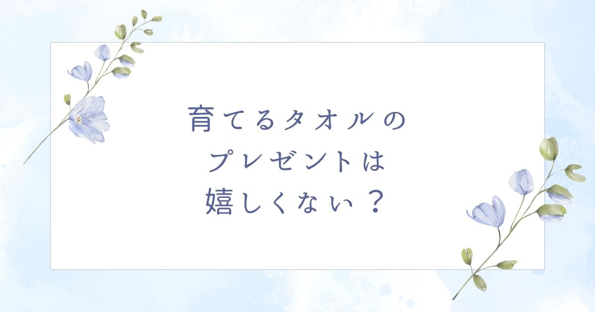 育てるタオルは嬉しくない?人気の色でもマニアックすぎて困るプレゼント?
