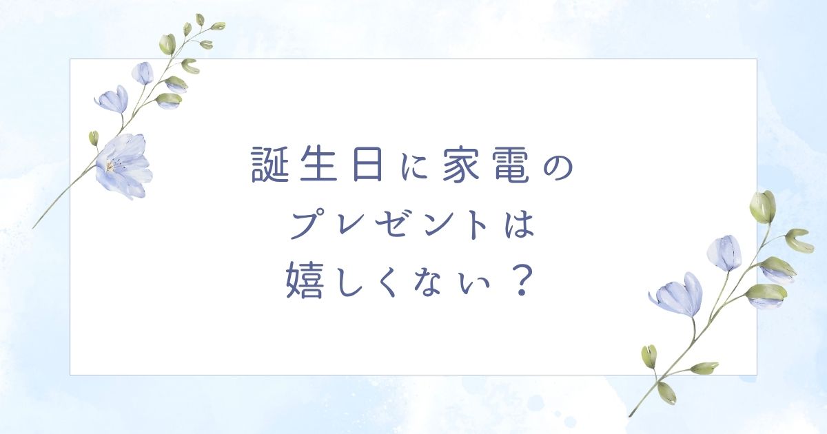 誕生日プレゼントに家電は嬉しくない？彼氏や彼女におすすめのアイテム6つ