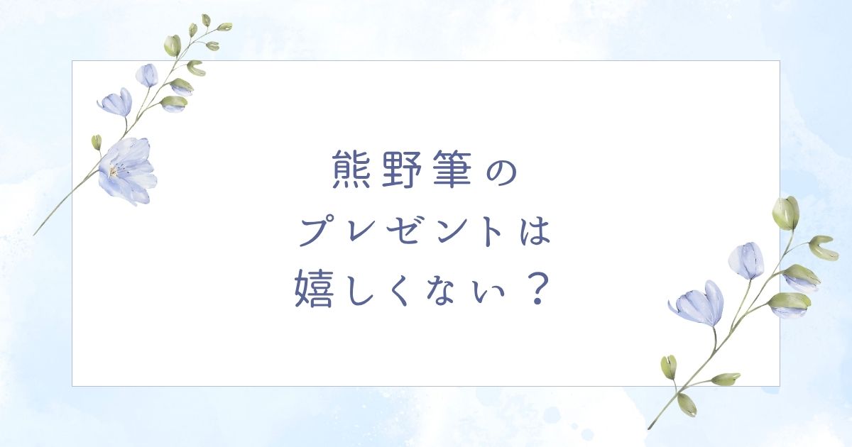熊野筆のプレゼントは嬉しい？贈っても喜ばれない場合はこの5つ！