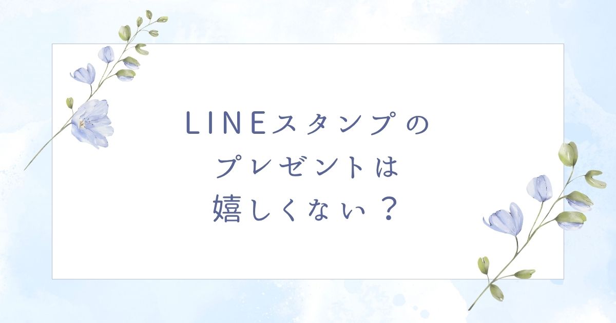 LINEスタンプのプレゼントは嬉しくない？喜ばれない場合はこの5つ！