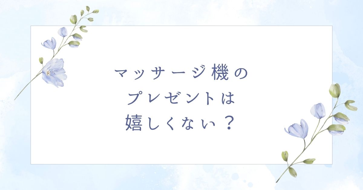 マッサージ機のプレゼントは嬉しくない？男性女性それぞれのおすすめ6選！