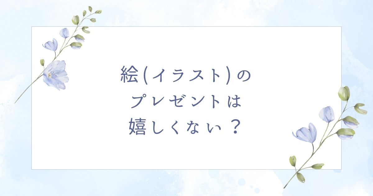 プレゼントに絵やイラストはいらない？嬉しくないと思われる失敗例5つ