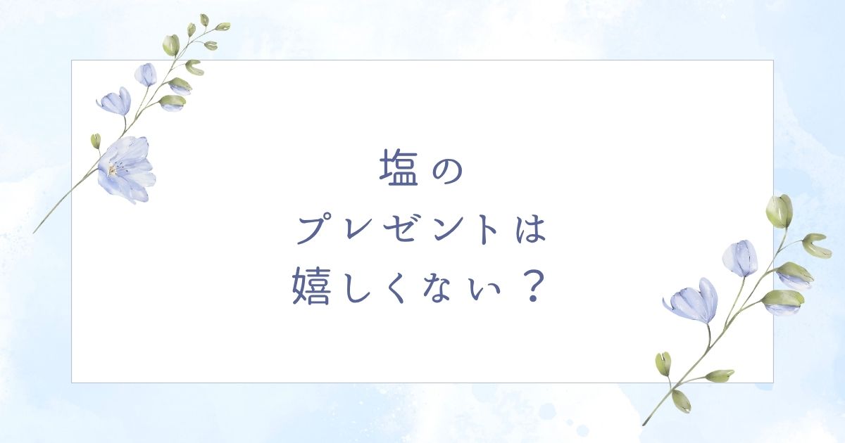 塩のプレゼントは失礼？詰め合わせでも嬉しくない？避けたいシーン5選