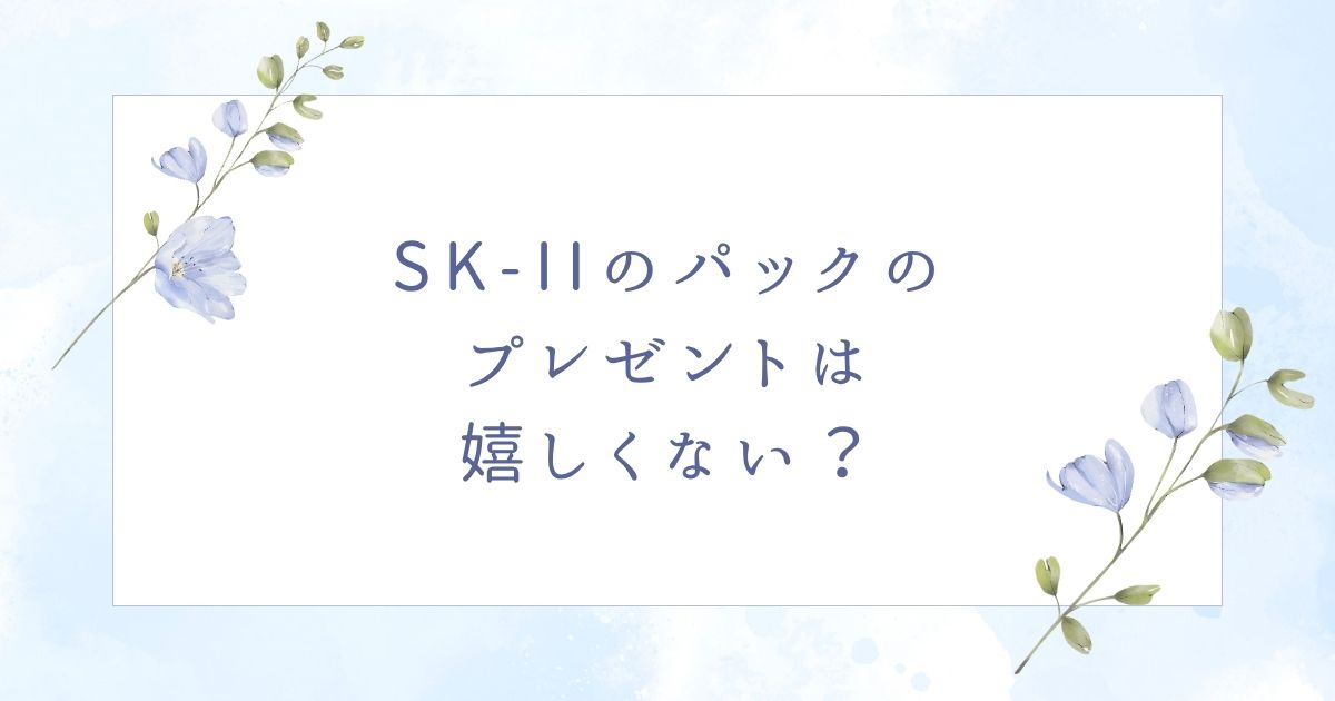 SK-IIのパックのプレゼントは嬉しい？母親の誕生日には喜ばれない？