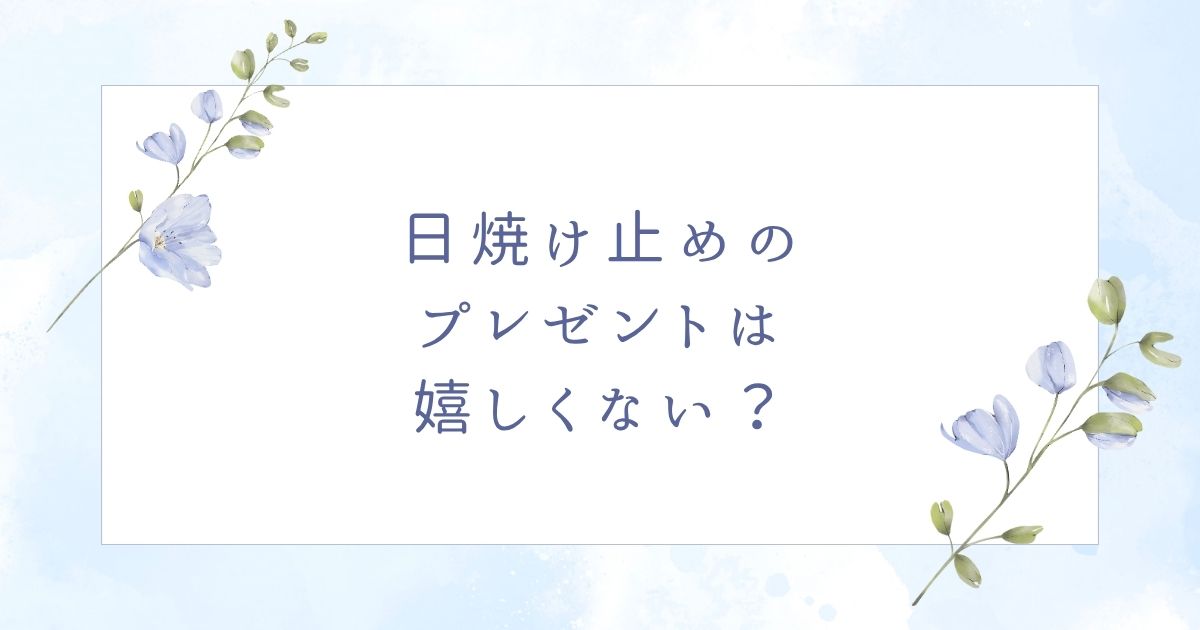 日焼け止めのプレゼントは嬉しくない？彼女や母親＆友達向けおすすめ3選！