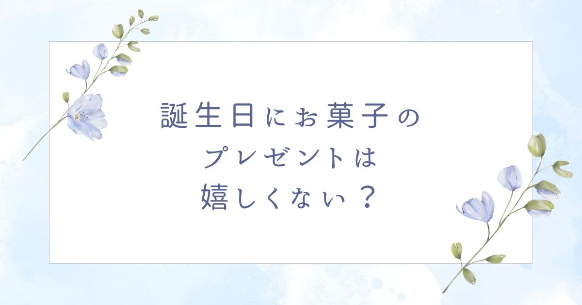 誕生日プレゼントにお菓子は嬉しくない？喜ばれる工夫のしかたや人気商品も