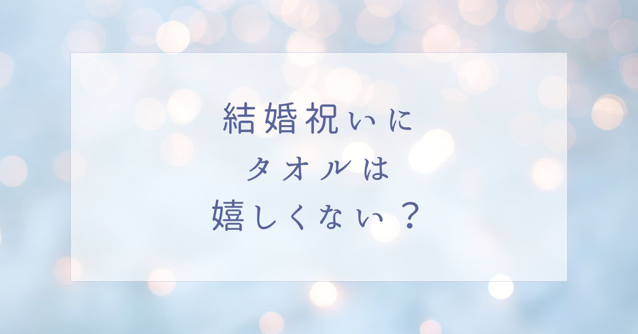 結婚祝いにタオルは嬉しくない?失礼でいらない?人気の色や素材は?
